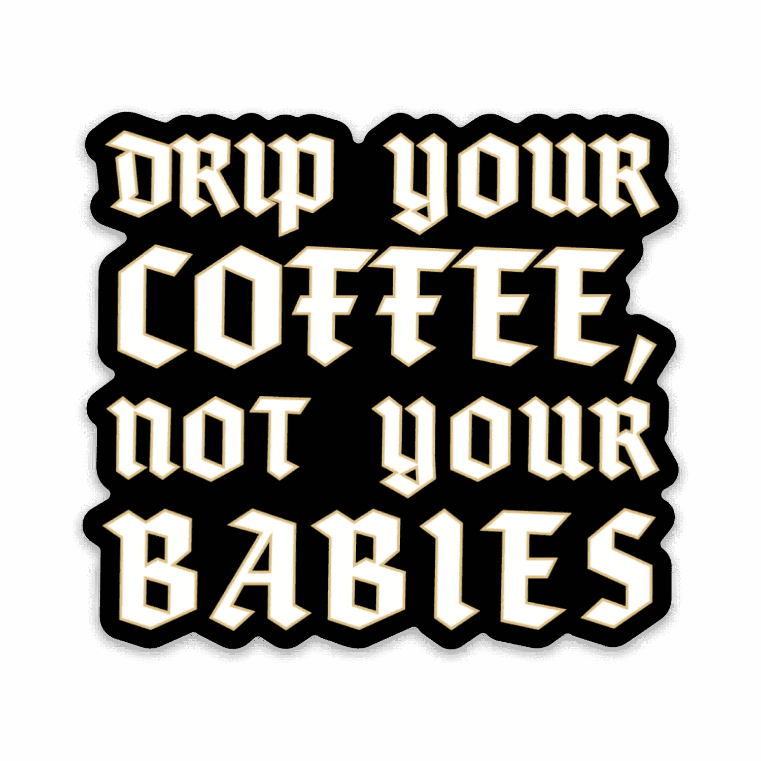 Square sticker with "Drip Your Coffee, Not Your Babies" in white letters on a black background. 