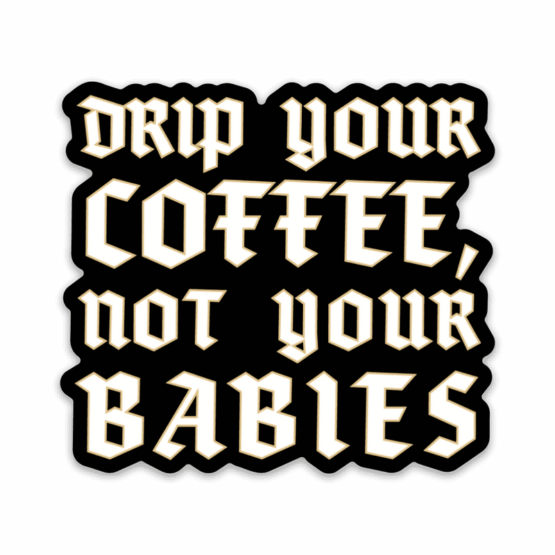 Square sticker with "Drip Your Coffee, Not Your Babies" in white letters on a black background. 