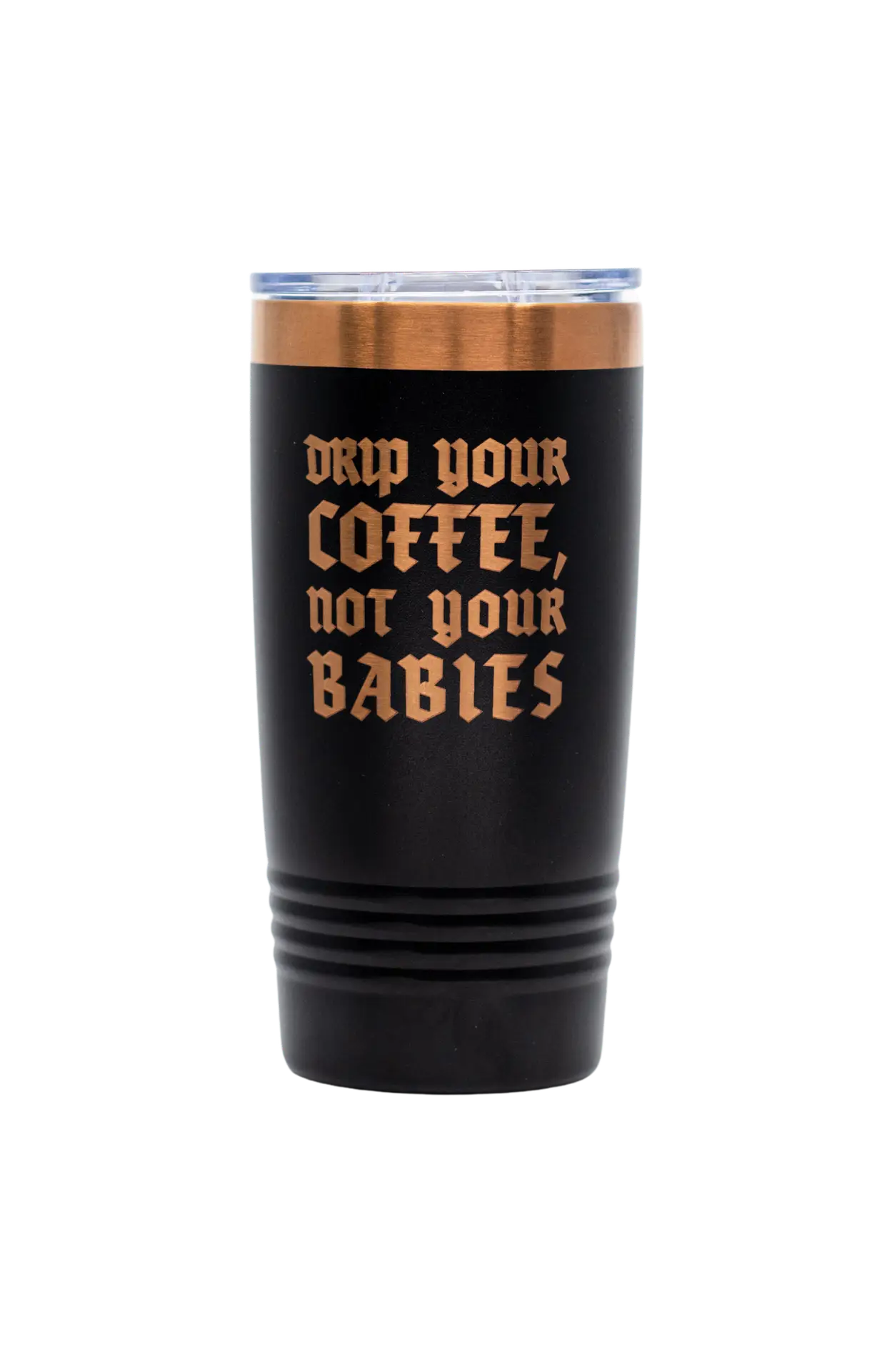 Drip Your Coffee, Not Your Babies Tumbler - 20oz