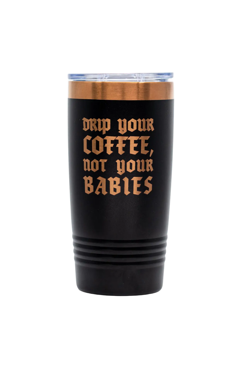 Drip Your Coffee, Not Your Babies Tumbler - 20oz